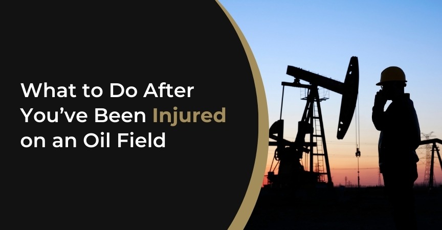 What to Do After You’ve Been Injured on an Oil Field